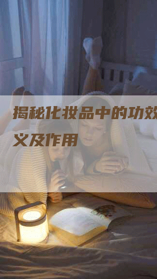 揭秘化妆品中的功效评估意义及作用