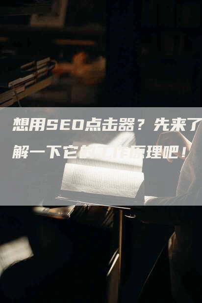 想用SEO点击器？先来了解一下它的工作原理吧！