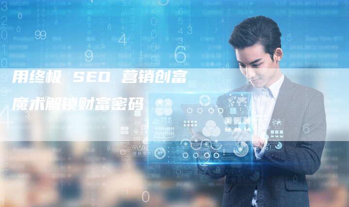 用终极 SEO 营销创富魔术解锁财富密码