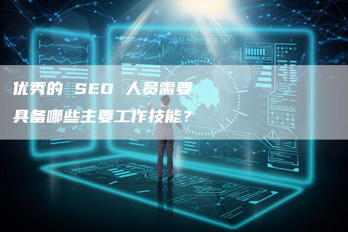 优秀的 SEO 人员需要具备哪些主要工作技能？