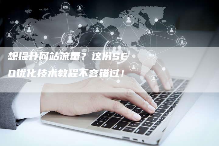 想提升网站流量？这份SEO优化技术教程不容错过！