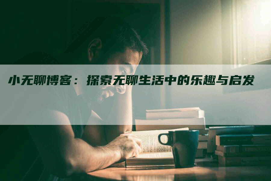 小无聊博客：探索无聊生活中的乐趣与启发