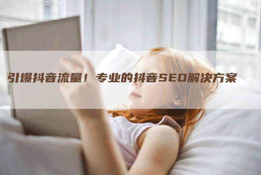 引爆抖音流量！专业的抖音SEO解决方案