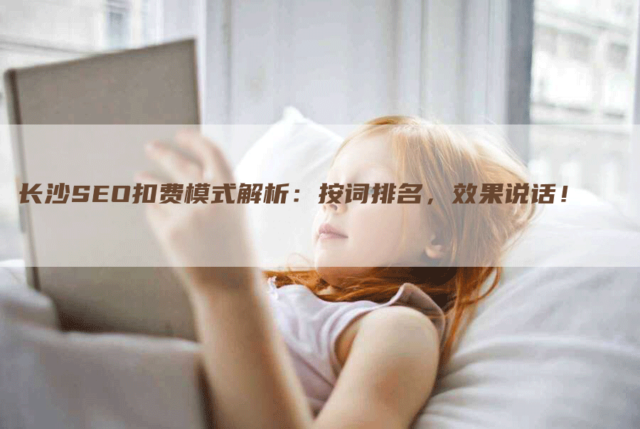 长沙SEO扣费模式解析：按词排名，效果说话！