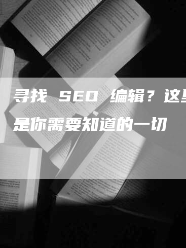 寻找 SEO 编辑？这里是你需要知道的一切