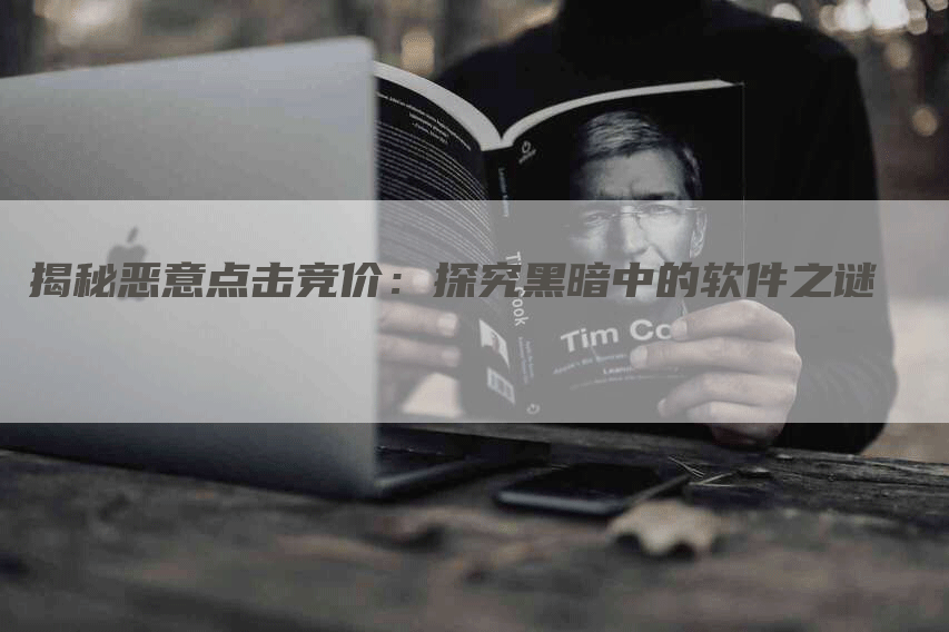 揭秘恶意点击竞价：探究黑暗中的软件之谜