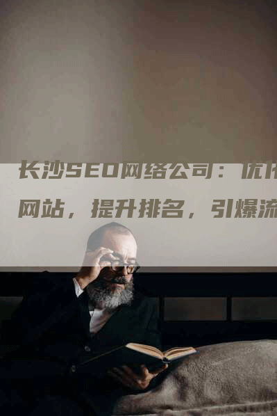 长沙SEO网络公司：优化网站，提升排名，引爆流量