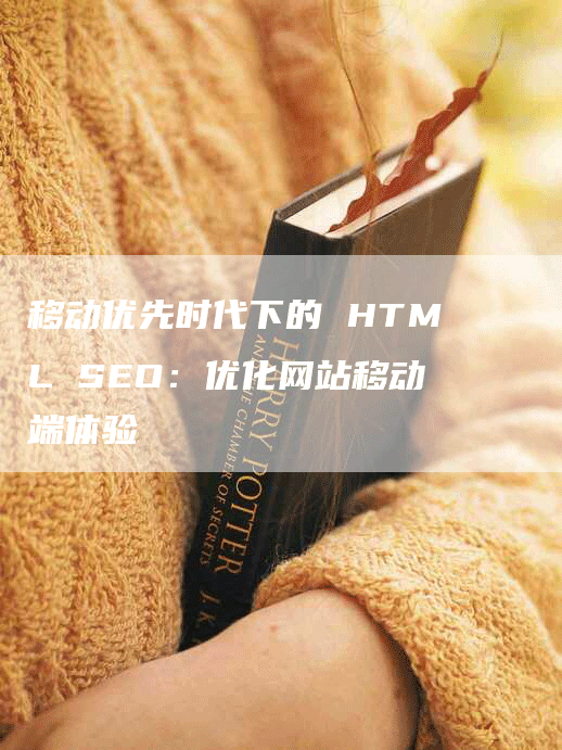 移动优先时代下的 HTML SEO：优化网站移动端体验