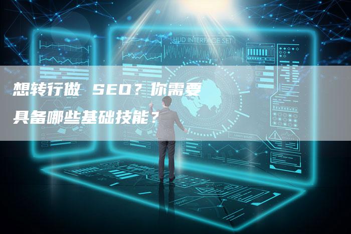 想转行做 SEO？你需要具备哪些基础技能？