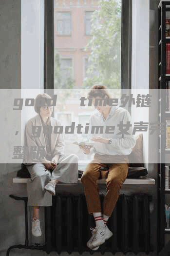 good  time外链，goodtime女声完整版