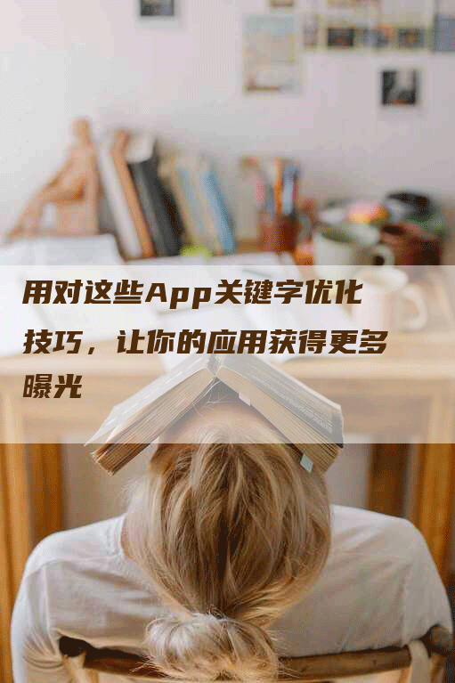 用对这些App关键字优化技巧，让你的应用获得更多曝光