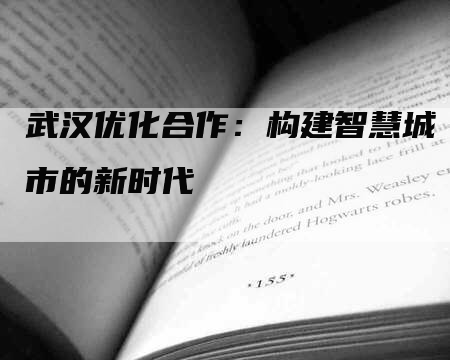 武汉优化合作：构建智慧城市的新时代