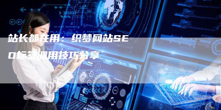 站长都在用：织梦网站SEO标签调用技巧分享