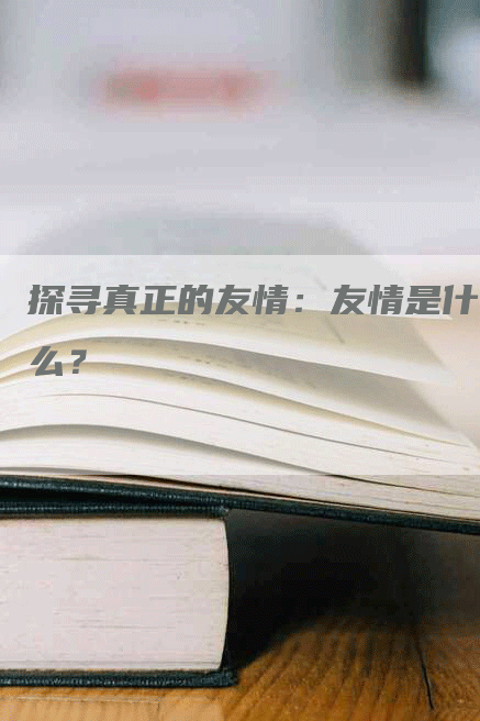 探寻真正的友情：友情是什么？