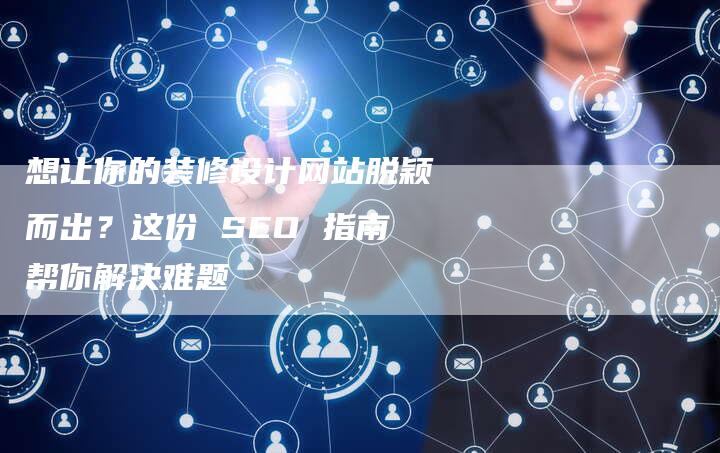 想让你的装修设计网站脱颖而出？这份 SEO 指南帮你解决难题