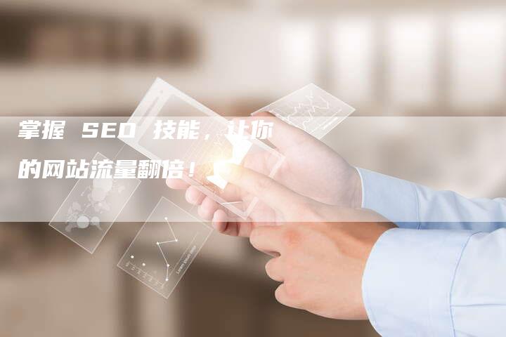 掌握 SEO 技能，让你的网站流量翻倍！