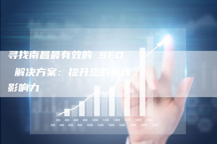 寻找南昌最有效的 SEO 解决方案：提升您的在线影响力