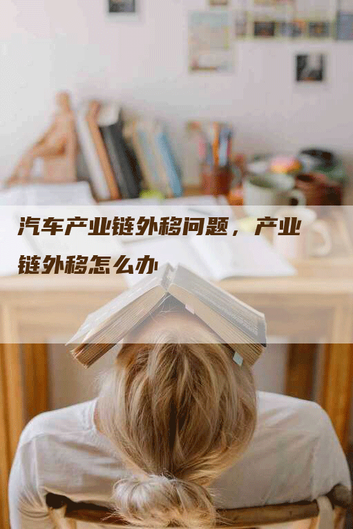 汽车产业链外移问题，产业链外移怎么办