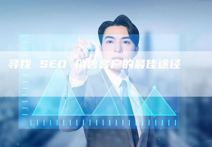 寻找 SEO 销售客户的最佳途径