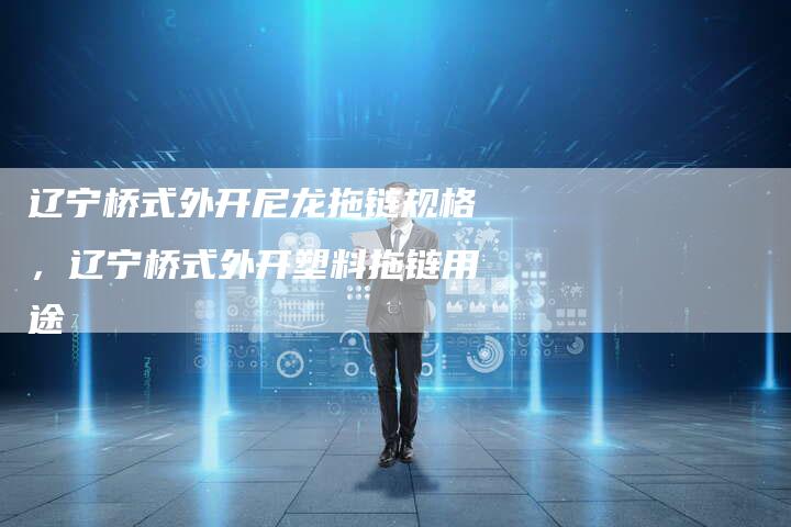 辽宁桥式外开尼龙拖链规格，辽宁桥式外开塑料拖链用途