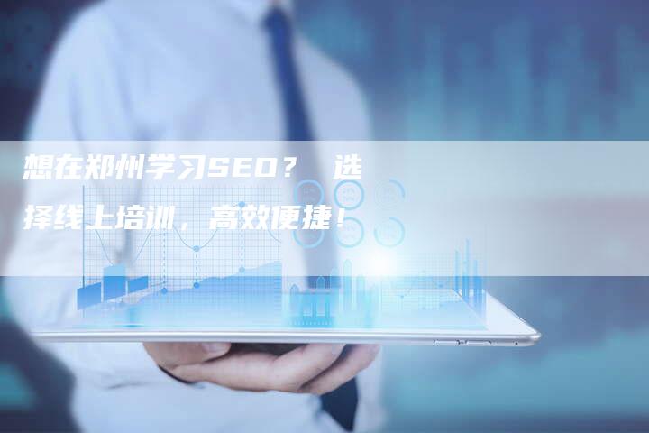 想在郑州学习SEO？ 选择线上培训，高效便捷！