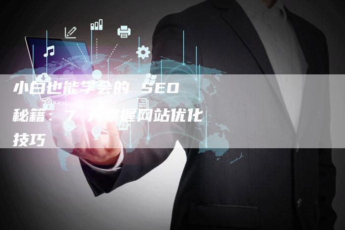 小白也能学会的 SEO 秘籍：7 天掌握网站优化技巧