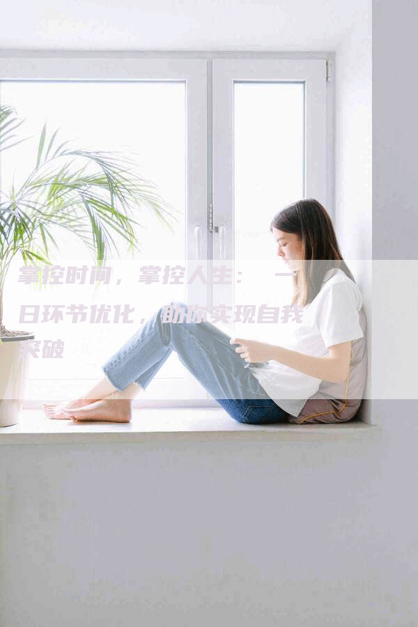 掌控时间，掌控人生： 一日环节优化，助你实现自我突破