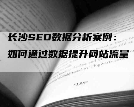 长沙SEO数据分析案例：如何通过数据提升网站流量