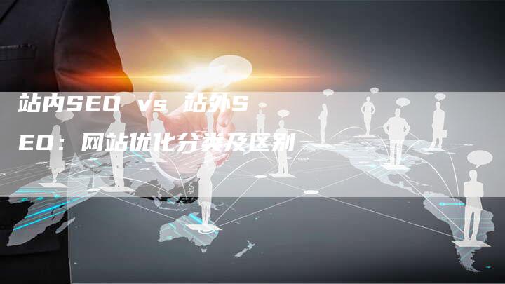 站内SEO vs 站外SEO：网站优化分类及区别