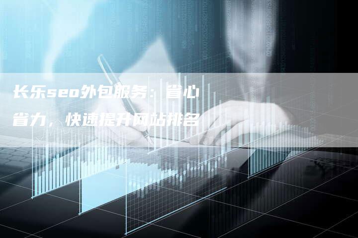 长乐seo外包服务：省心省力，快速提升网站排名