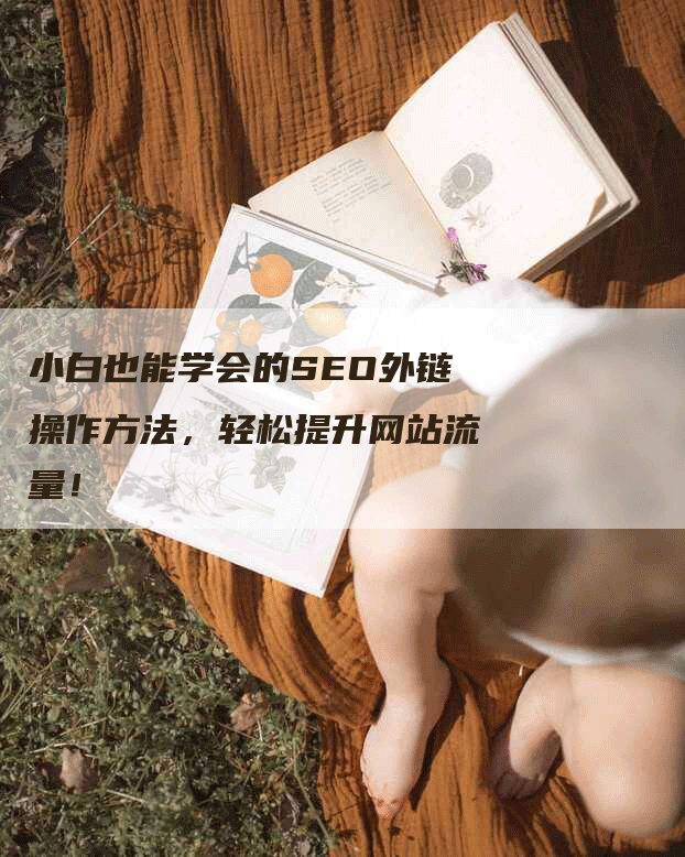 小白也能学会的SEO外链操作方法，轻松提升网站流量！