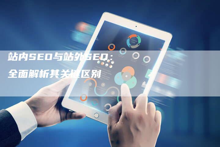 站内SEO与站外SEO：全面解析其关键区别