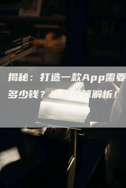 揭秘：打造一款App需要多少钱？完整预算解析！