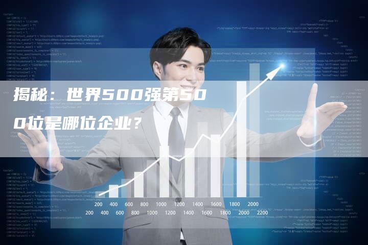 揭秘：世界500强第500位是哪位企业？