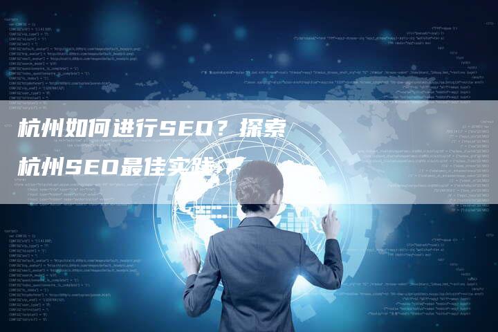 杭州如何进行SEO？探索杭州SEO最佳实践